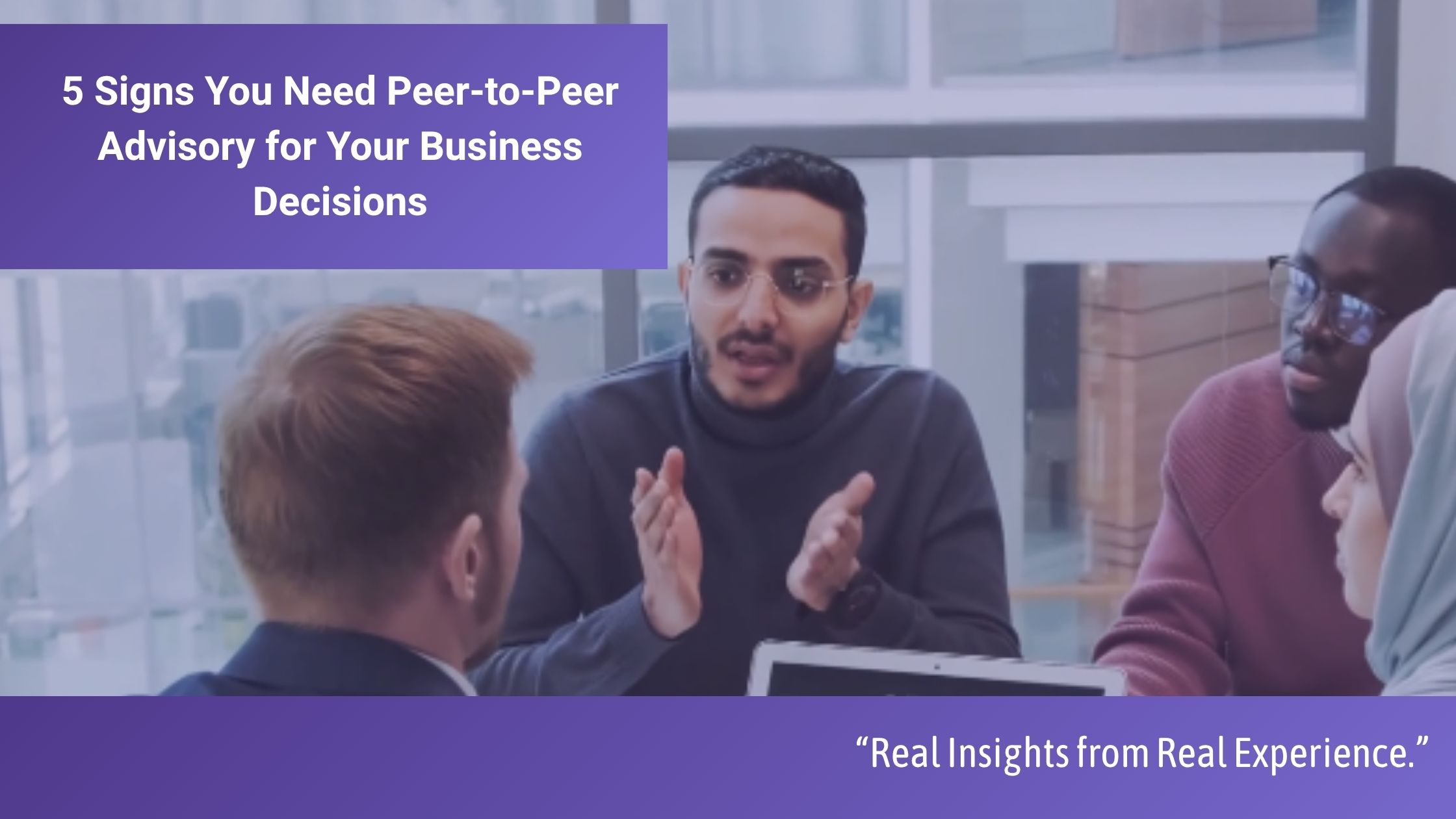Five signs you need peer-to-peer advisory for your business decisions